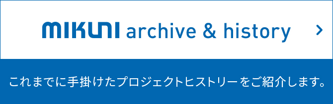mikuni archive & history これまでに手掛けたプロジェクトヒストリーをご紹介します。